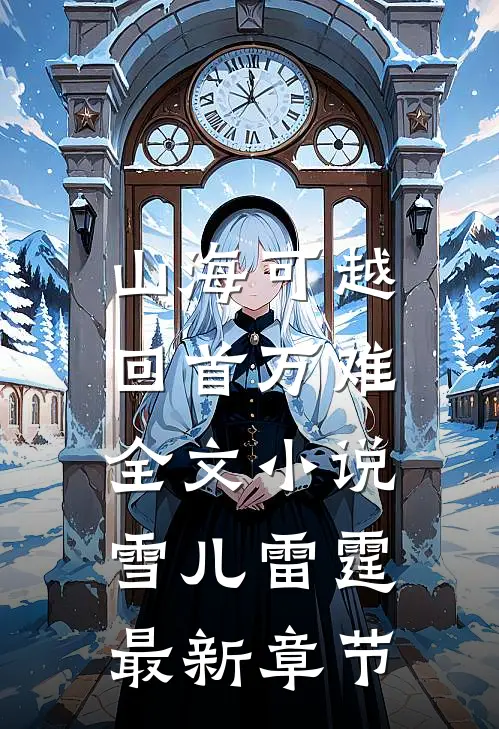 山海可越，回首万难全文小说雪儿雷霆最新章节