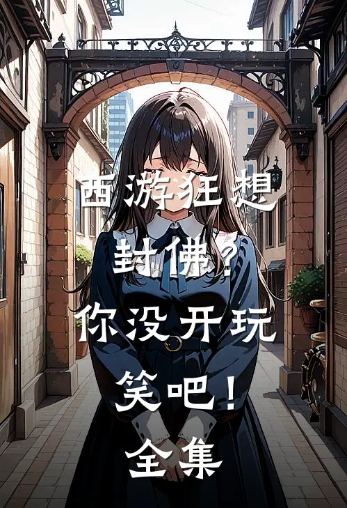 西游狂想：封佛？你没开玩笑吧！全集