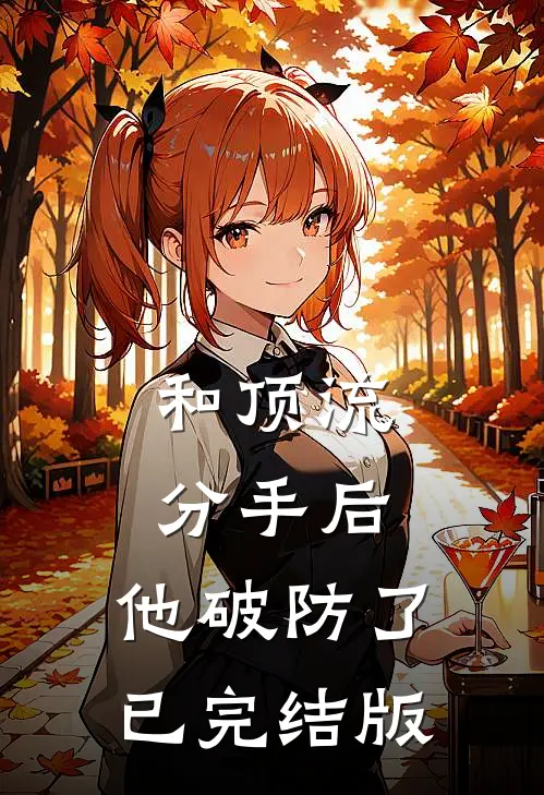 和顶流分手后，他破防了已完结版