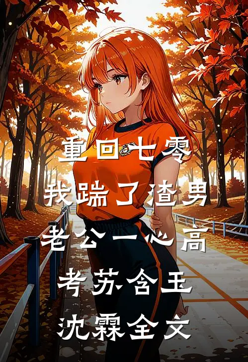 重回七零，我踹了渣男老公一心高考苏含玉沈霖全文