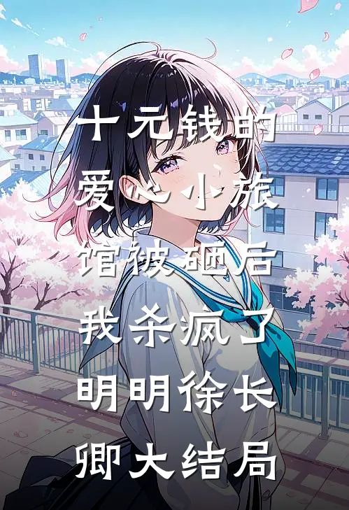 十元钱的爱心小旅馆被砸后，我杀疯了明明徐长卿大结局