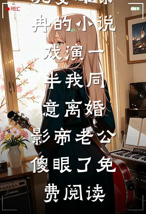 沈宴琛黎冉的小说戏演一半我同意离婚，影帝老公傻眼了免费阅读