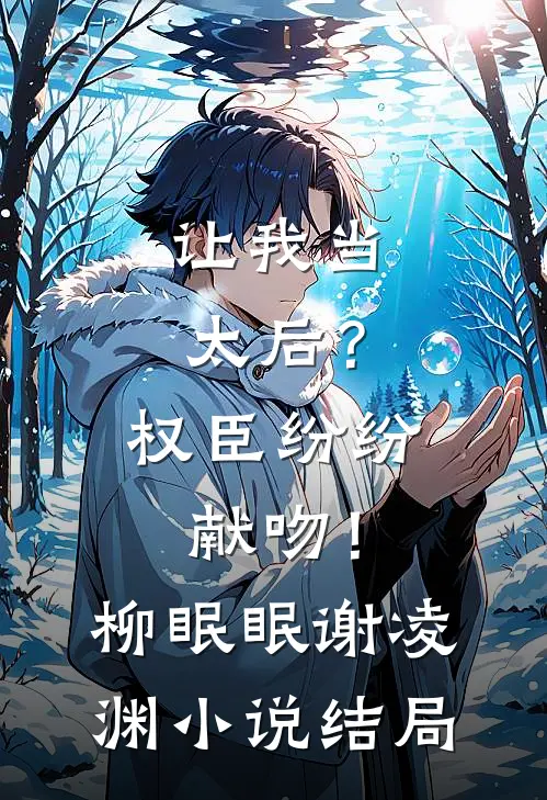 让我当太后？权臣纷纷献吻！柳眠眠谢凌渊小说结局
