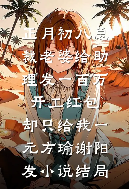 正月初八总裁老婆给助理发一百万开工红包，却只给我一元方瑜谢阳发小说结局