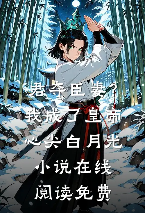 君夺臣妻？我成了皇帝心尖白月光小说在线阅读免费