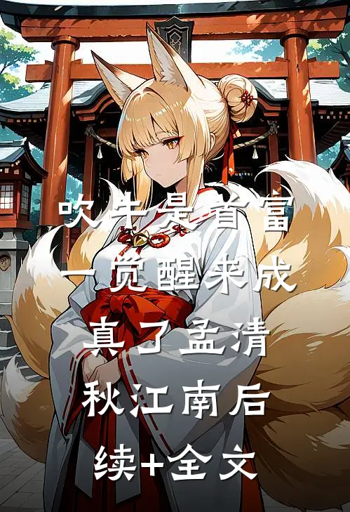 吹牛是首富，一觉醒来成真了孟清秋江南后续+全文