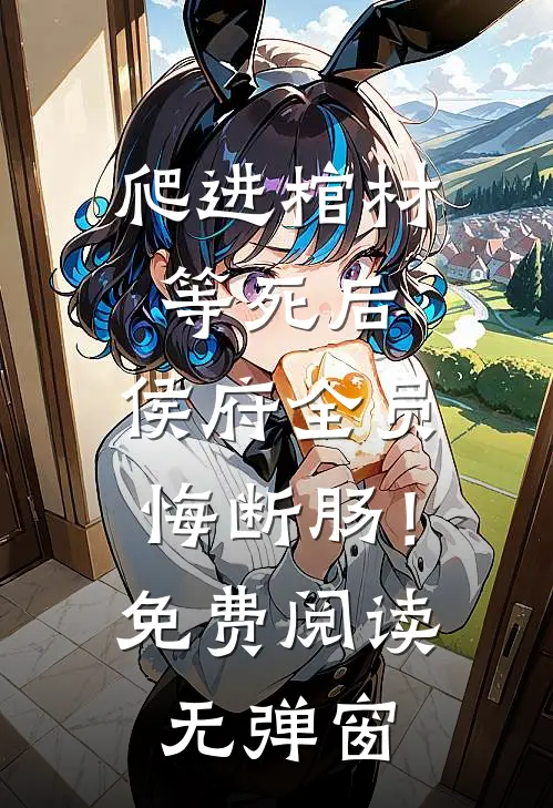 爬进棺材等死后，侯府全员悔断肠！免费阅读无弹窗