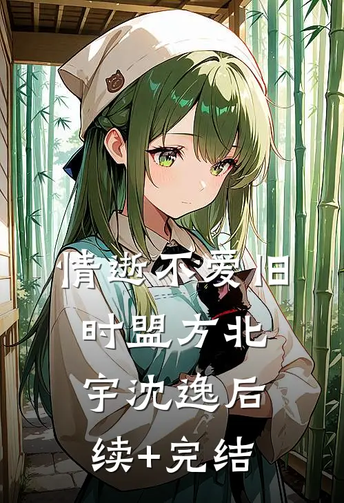 情逝不爱旧时盟方北宇沈逸后续+完结