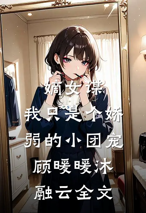 嫡女谋：我只是个娇弱的小团宠顾暖暖沐融云全文
