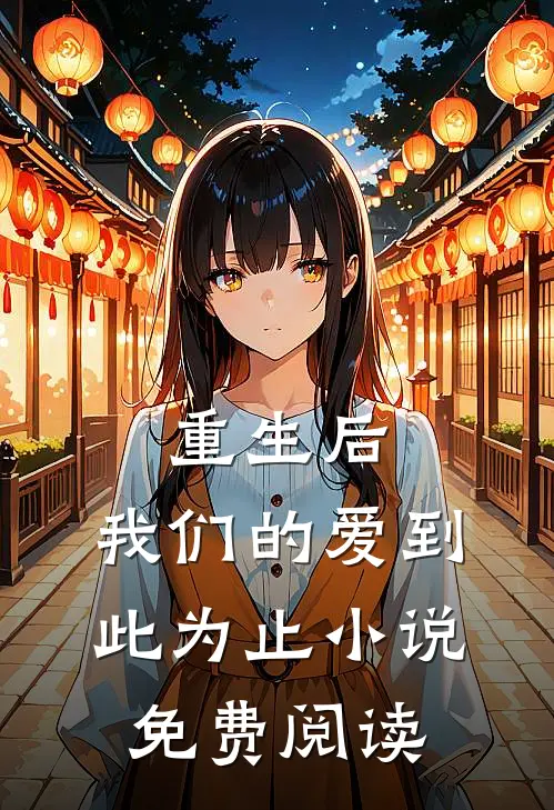 重生后，我们的爱到此为止小说免费阅读