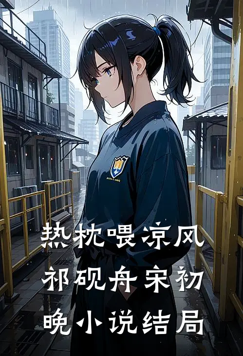 热枕喂凉风祁砚舟宋初晚小说结局