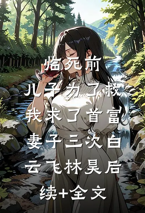 临死前，儿子为了救我求了首富妻子三次白云飞林昊后续+全文