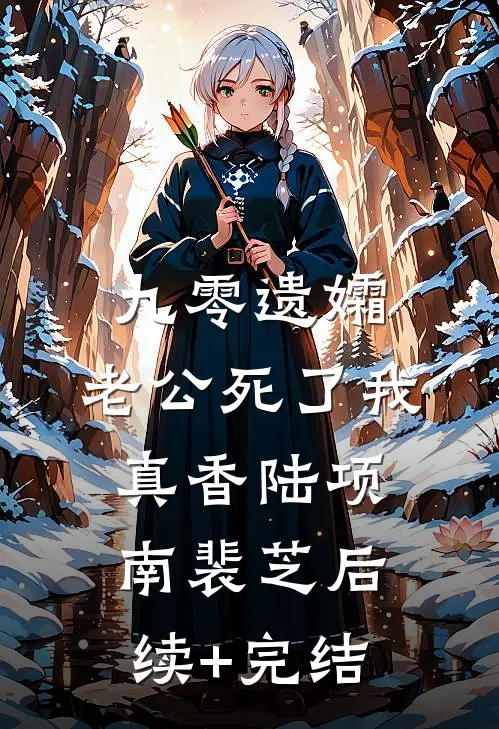 九零遗孀，老公死了我真香陆项南裴芝后续+完结