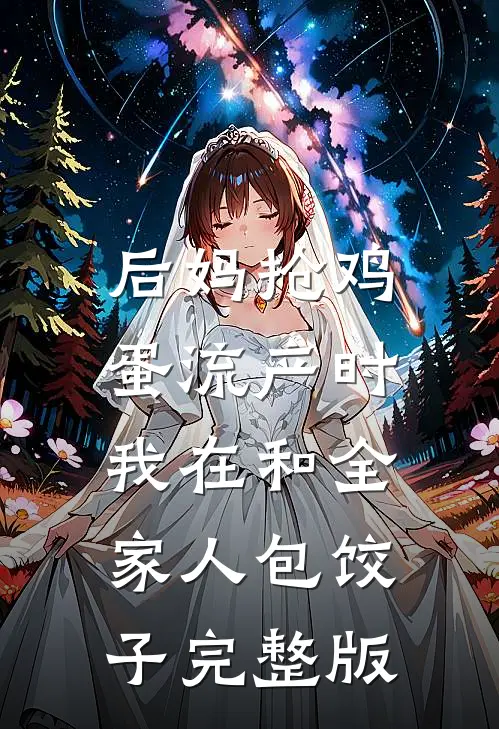 后妈抢鸡蛋流产时，我在和全家人包饺子完整版