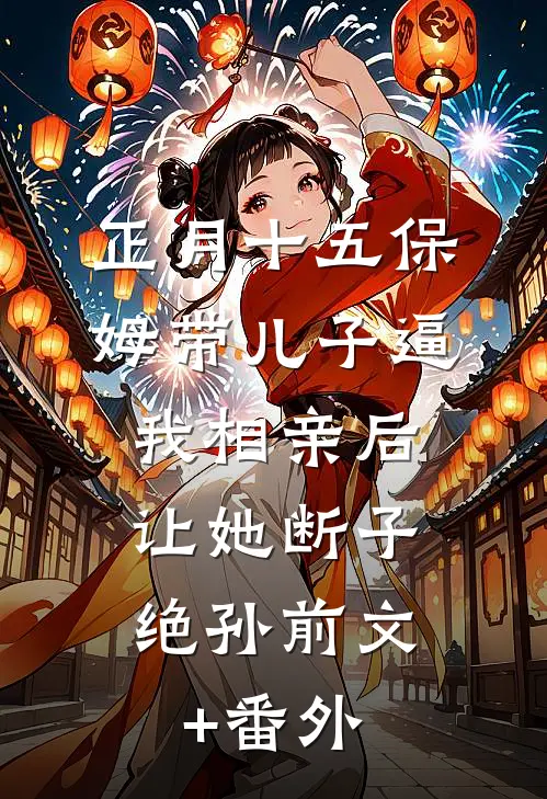 正月十五保姆带儿子逼我相亲后，让她断子绝孙前文+番外