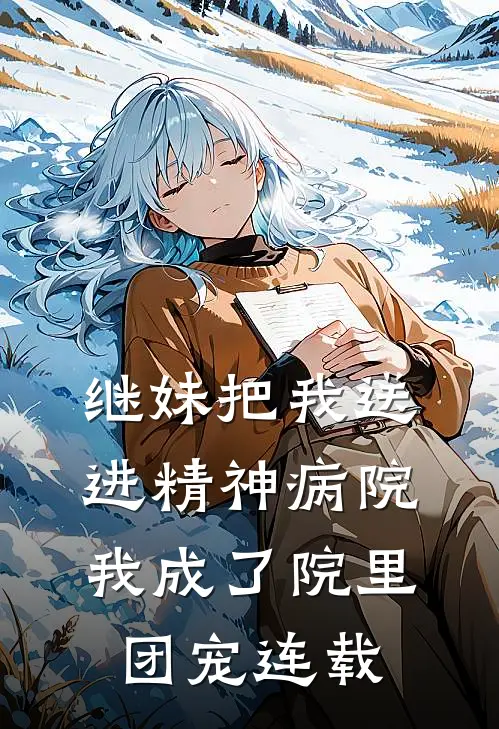 继妹把我送进精神病院，我成了院里团宠连载