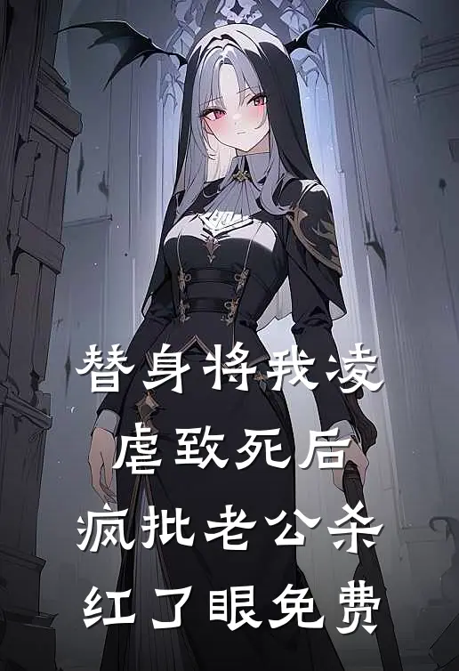 替身将我凌虐致死后，疯批老公杀红了眼免费