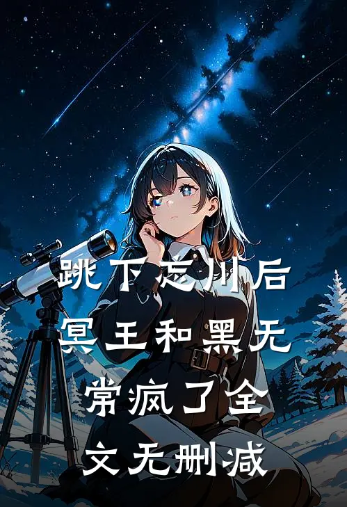跳下忘川后，冥王和黑无常疯了全文无删减