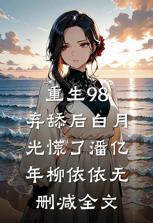 重生 98，弃舔后白月光慌了潘亿年柳依依无删减全文