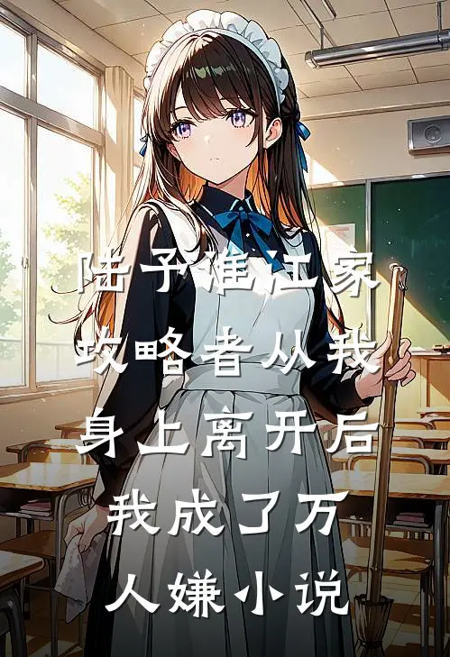 陆予淮江家攻略者从我身上离开后，我成了万人嫌小说