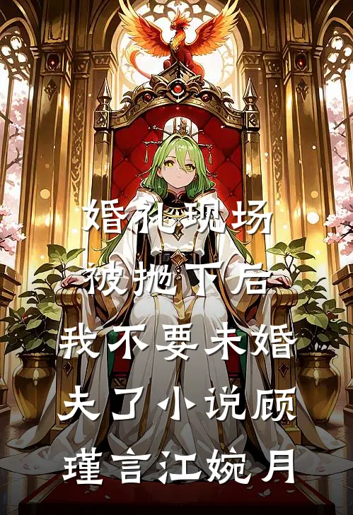 婚礼现场被抛下后，我不要未婚夫了小说顾瑾言江婉月