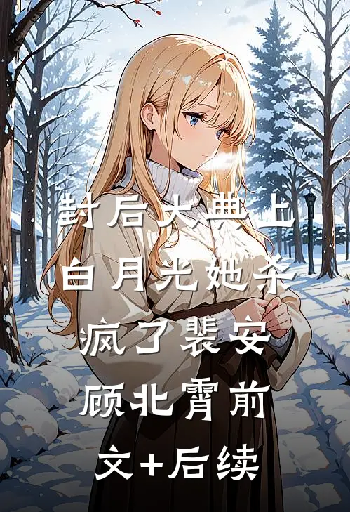 封后大典上，白月光她杀疯了裴安顾北霄前文+后续