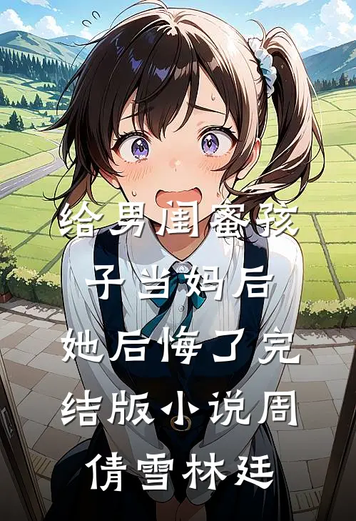 给男闺蜜孩子当妈后，她后悔了完结版小说周倩雪林廷