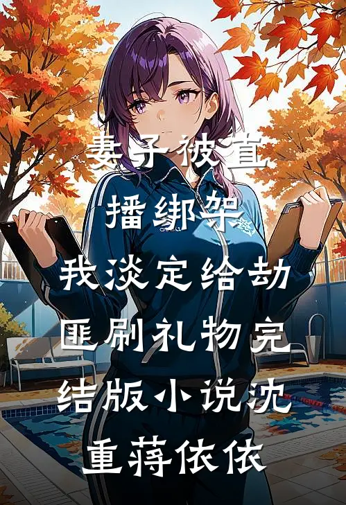 妻子被直播绑架，我淡定给劫匪刷礼物完结版小说沈重蒋依依