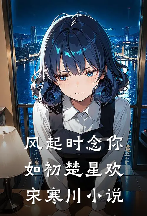 风起时念你如初楚星欢宋寒川小说