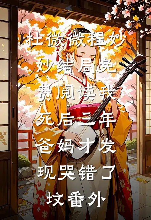 杜微微程妙妙结局免费阅读我死后三年，爸妈才发现哭错了坟番外