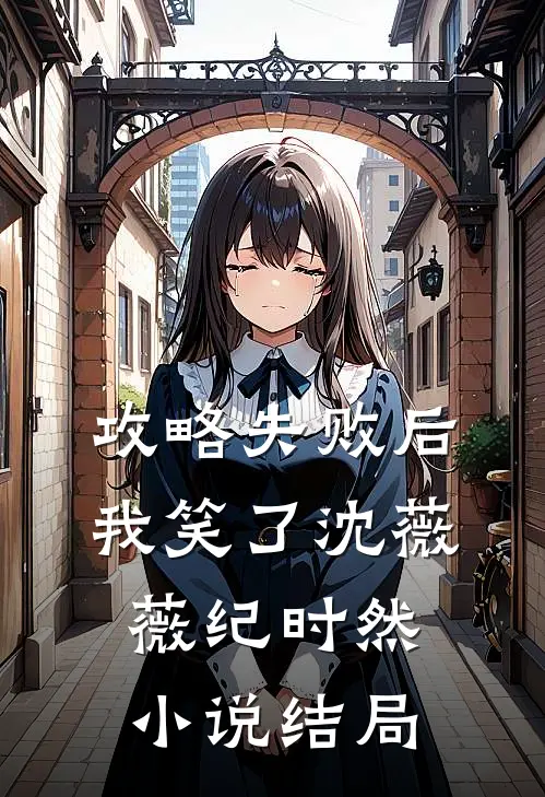攻略失败后，我笑了沈薇薇纪时然小说结局