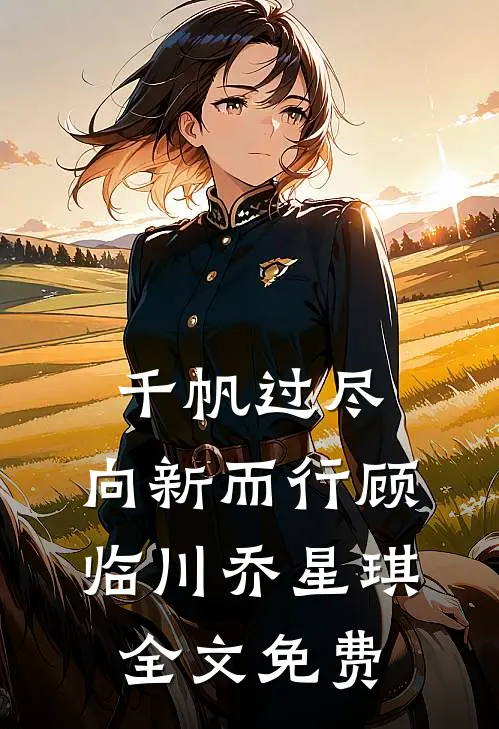 千帆过尽，向新而行顾临川乔星琪全文免费