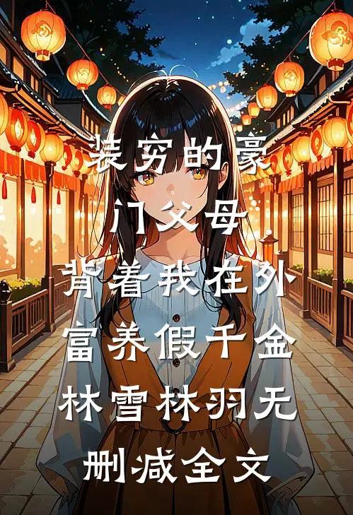 装穷的豪门父母，背着我在外富养假千金林雪林羽无删减全文