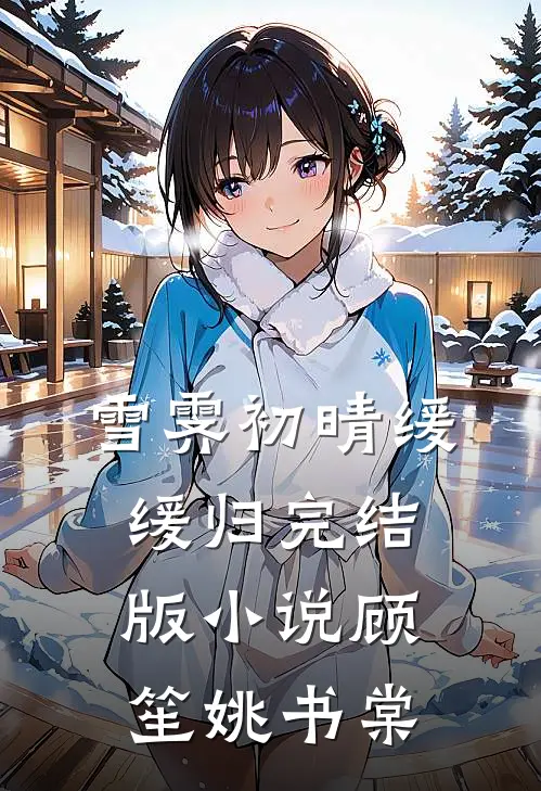 雪霁初晴缓缓归完结版小说顾笙姚书棠