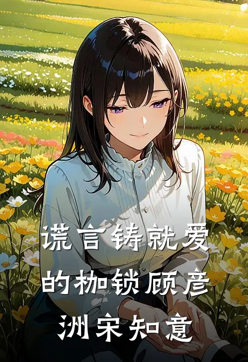 谎言铸就爱的枷锁(顾彦洲宋知意)
