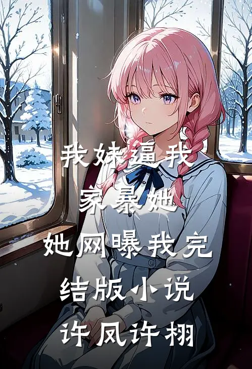 我妹逼我家暴她，她网曝我完结版小说许凤许栩