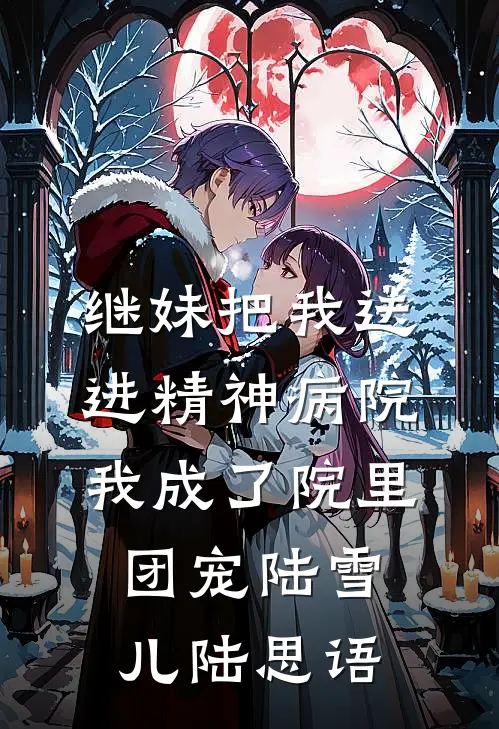 继妹把我送进精神病院，我成了院里团宠(陆雪儿陆思语)