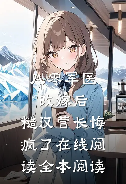 八零军医改嫁后，糙汉营长悔疯了在线阅读全本阅读