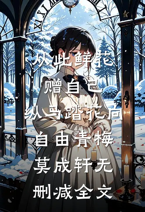 从此鲜花赠自己，纵马踏花向自由青梅莫成轩无删减全文