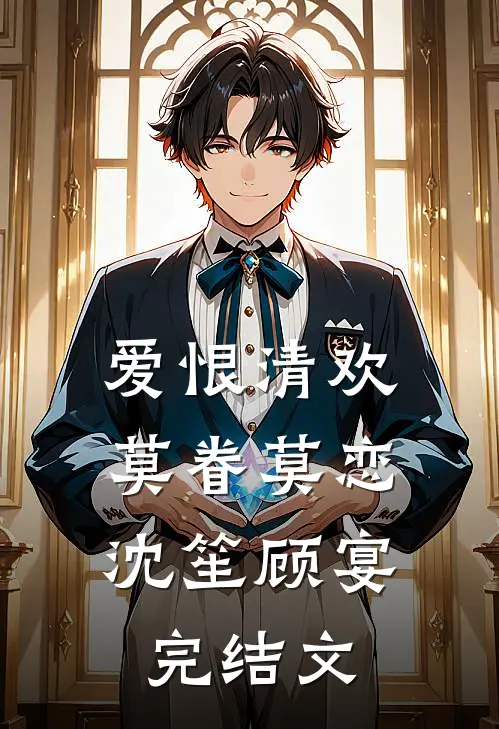 爱恨清欢，莫眷莫恋沈笙顾宴完结文