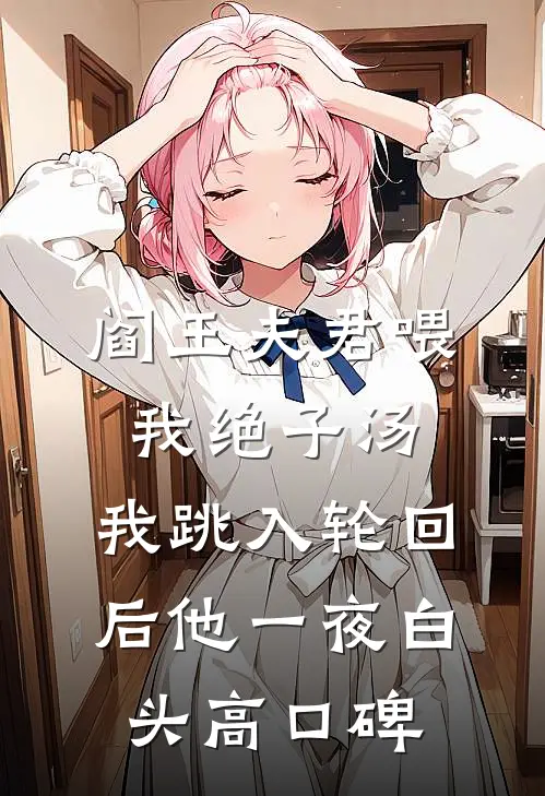 阎王夫君喂我绝子汤，我跳入轮回后他一夜白头高口碑
