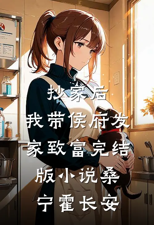 抄家后，我带侯府发家致富完结版小说桑宁霍长安
