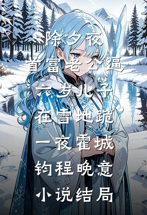 除夕夜，首富老公逼六岁儿子在雪地跪一夜霍城钧程晚意小说结局