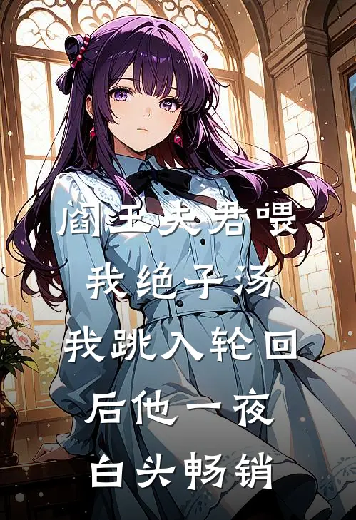 阎王夫君喂我绝子汤，我跳入轮回后他一夜白头畅销