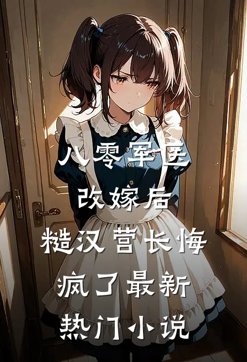 八零军医改嫁后，糙汉营长悔疯了最新热门小说
