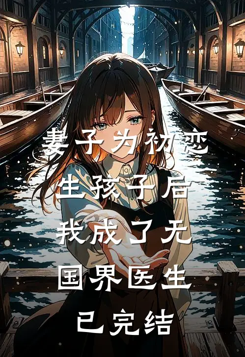 妻子为初恋生孩子后，我成了无国界医生已完结
