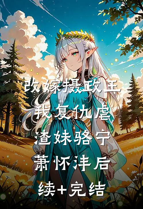 改嫁摄政王，我复仇虐渣妹骆宁萧怀沣后续+完结