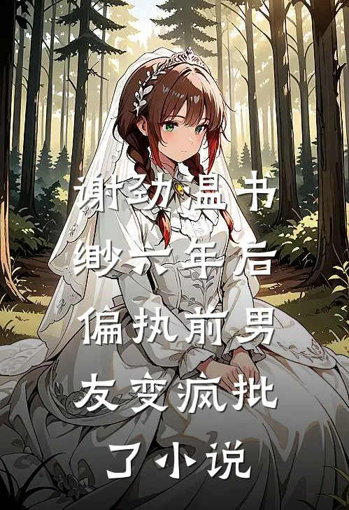 谢劲温书缈六年后，偏执前男友变疯批了小说