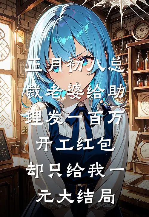 正月初八总裁老婆给助理发一百万开工红包，却只给我一元大结局