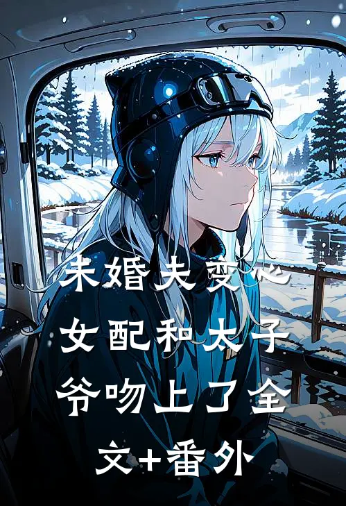 未婚夫变心，女配和太子爷吻上了全文+番外